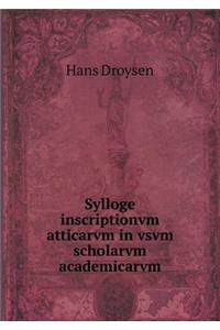 Sylloge Inscriptionvm Atticarvm in Vsvm Scholarvm Academicarvm