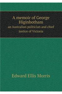 A Memoir of George Higinbotham an Australian Politician and Chief Justice of Victoria