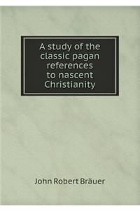 A Study of the Classic Pagan References to Nascent Christianity