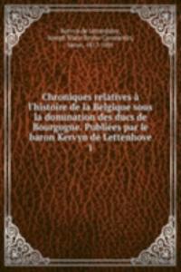 Chroniques relatives a l'histoire de la Belgique sous la domination des ducs de Bourgogne. Publiees par le baron Kervyn de Lettenhove