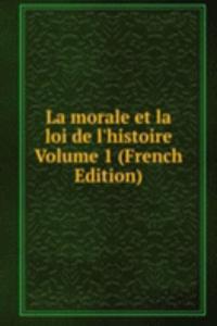 La morale et la loi de l'histoire  Volume 1 (French Edition)