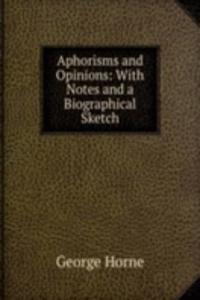 Aphorisms and Opinions: With Notes and a Biographical Sketch