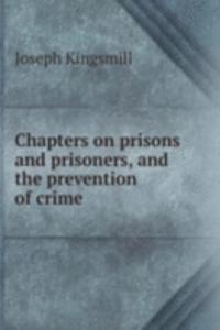 Chapters on prisons and prisoners, and the prevention of crime