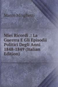 Miei Ricordi .: La Guerrra E Gli Episodii Politici Degli Anni 1848-1849 (Italian Edition)