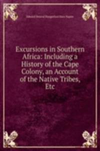 Excursions in Southern Africa: Including a History of the Cape Colony, an Account of the Native Tribes, Etc