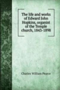 life and works of Edward John Hopkins, organist of the Temple church, 1843-1898