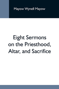 Eight Sermons On The Priesthood, Altar, And Sacrifice