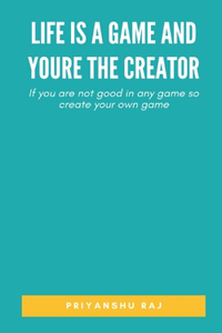 Life is a game and youre the Creator