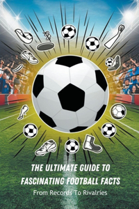 Ultimate Guide To Fascinating Football Facts
