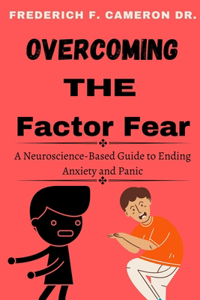 Overcoming the Factor Fear: A Neuroscience-Based Guide to Ending Anxiety and Panic