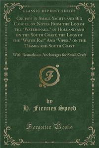Cruises in Small Yachts and Big Canoes, or Notes from the Log of the Watersnake, in Holland and on the South Coast, the Logs of the Water Rat and Viper, on the Thames and South Coast