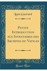 Petite Introduction Aux Inventaires Des Archives Du Vatican (Classic Reprint)