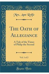 The Oath of Allegiance, Vol. 1 of 2: A Tale of the Times of Philip the Second (Classic Reprint)