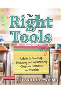 The Right Tools A Guide to Selecting, Evaluating, and Implementing Classroom Resources and Practices