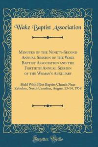 Minutes of the Ninety-Second Annual Session of the Wake Baptist Association and the Fortieth Annual Session of the Woman's Auxiliary: Held with Pilot Baptist Church Near Zebulon, North Carolina, August 13-14, 1958 (Classic Reprint)