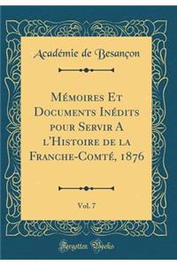 Mï¿½moires Et Documents Inï¿½dits Pour Servir a l'Histoire de la Franche-Comtï¿½, 1876, Vol. 7 (Classic Reprint)