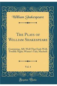 The Plays of William Shakespeare, Vol. 4: Containing, All's Well That Ends Well; Twelfth Night; Winter's Tale; Macbeth (Classic Reprint)