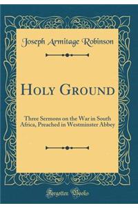 Holy Ground: Three Sermons on the War in South Africa, Preached in Westminster Abbey (Classic Reprint)