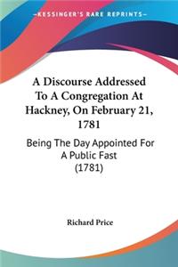 Discourse Addressed To A Congregation At Hackney, On February 21, 1781