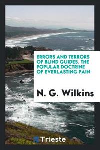 Errors and Terrors of Blind Guides. the Popular Doctrine of Everlasting Pain, Refuted