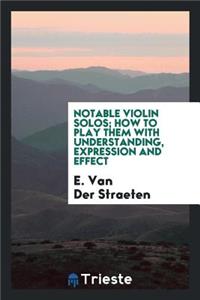 Notable Violin Solos; How to Play Them with Understanding, Expression and Effect