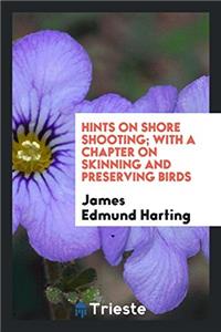 Hints on Shore Shooting; With a Chapter on Skinning and Preserving Birds