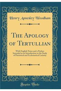 The Apology of Tertullian: With English Notes and a Preface Intended as an Introduction to the Study of Patristical and Ecclesiastical Latinity (Classic Reprint)