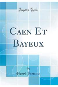 Caen Et Bayeux (Classic Reprint)