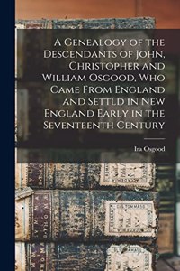 Genealogy of the Descendants of John, Christopher and William Osgood, who Came From England and Settld in New England Early in the Seventeenth Century