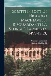 Scritti Inediti Di Niccolò Machiavelli Risguardanti La Storia E La Milizia (1499-1512),