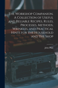 Workshop Companion. A Collection of Useful and Reliable Recipes, Rules, Processes, Methods, Wrinkles, and Practical Hints for the Household and the Shop