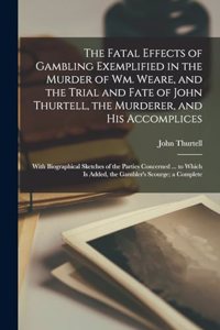 The Fatal Effects of Gambling Exemplified in the Murder of Wm. Weare, and the Trial and Fate of John Thurtell, the Murderer, and His Accomplices