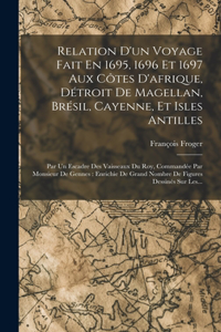 Relation D'un Voyage Fait En 1695, 1696 Et 1697 Aux Côtes D'afrique, Détroit De Magellan, Brésil, Cayenne, Et Isles Antilles