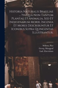 Historia Naturalis Brasiliae ... ?in Qua Non Tantum Plantae Et Animalia, Sed Et Indigenarum Morbi, Ingenia Et Mores Describuntur Et Iconibus Supra Quingentas Illustrantur.