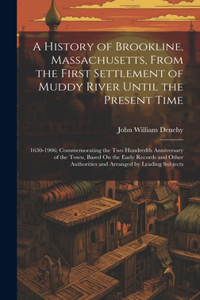 A History of Brookline, Massachusetts, From the First Settlement of Muddy River Until the Present Time