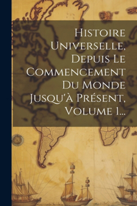 Histoire Universelle, Depuis Le Commencement Du Monde Jusqu'à Présent, Volume 1...