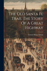 Old Santa Fe Trail The Story Of A Great Highway