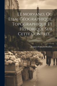 Morvand, Ou Essai Géographique, Topographique Et Historique Sur Cette Contrée...