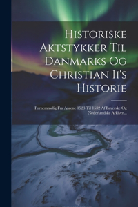 Historiske Aktstykker Til Danmarks Og Christian Ii's Historie