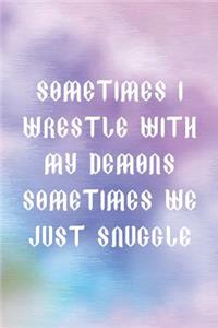 Sometimes I wrestle With My Demons Sometimes We Just Snuggle