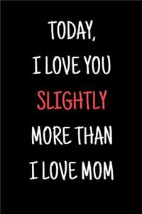 Today, I Love You Slightly More Than I Love Mom
