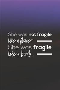 She Was Not Fargile Like A Flower. She Was Fargile Like A Bomb