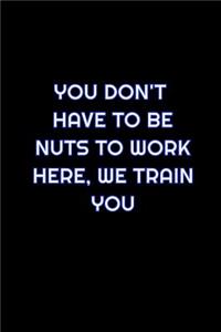 You Don't Have To Be Nuts To Work Here, We Train You