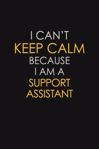 I Can't Keep Calm Because I Am A Support Assistant