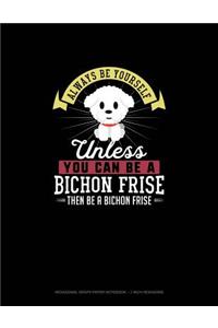 Always Be Yourself Unless You Can Be A Bichon Frise Then Be A Bichon Frise