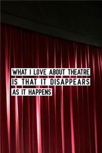 What I love about theatre is that it disappears as it happens