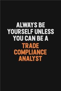 Always Be Yourself Unless You Can Be A Trade Compliance Analyst