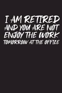 I Am Retired and You Are Not Enjoy the Work Tomorrow at the Office: Blank Lined Journal for Your Retired Friend. 6x9 Inches, 100 Pages.