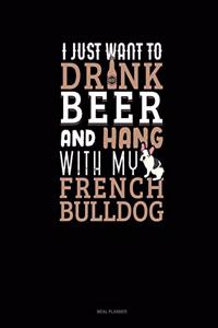 I Just Want to Drink Beer & Hang with My French Bulldog