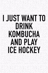 I Just Want To Drink Kombucha And Play Ice Hockey